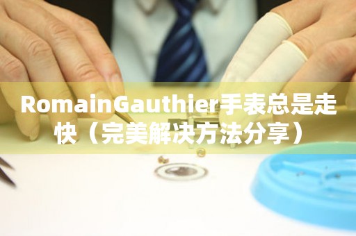 RomainGauthier手表总是走快（完美解决方法分享）