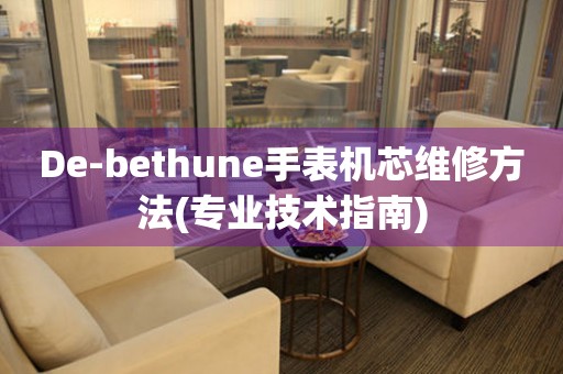 De-bethune手表机芯维修方法(专业技术指南)