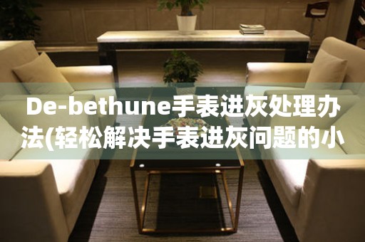 De-bethune手表进灰处理办法(轻松解决手表进灰问题的小技巧)