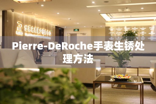 Pierre-DeRoche手表生锈处理方法