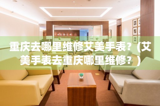 重庆艾美维修中心：时光匠人，办公风尚新选择