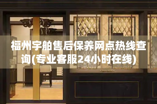 福州宇舶售后保养网点热线查询(专业客服24小时在线)