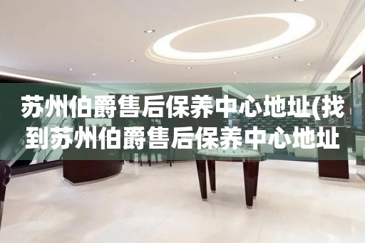 苏州伯爵售后保养中心地址(找到苏州伯爵售后保养中心地址的方法)