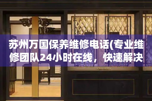 苏州万国保养维修电话(专业维修团队24小时在线，快速解决手表问题)