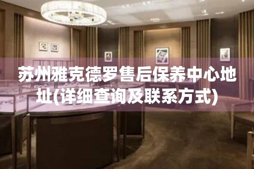 苏州雅克德罗售后保养中心地址(详细查询及联系方式)