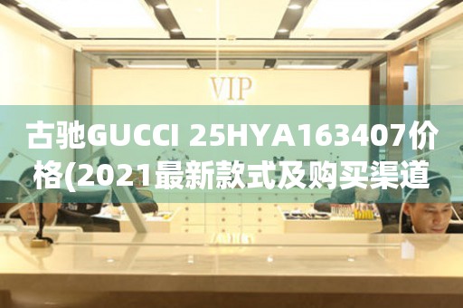 古驰GUCCI 25HYA163407价格(2021最新款式及购买渠道)