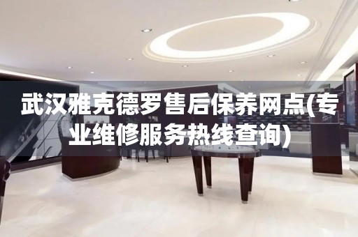 武汉雅克德罗售后保养网点(专业维修服务热线查询)