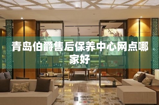 青岛伯爵售后保养中心网点哪家好