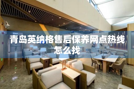 青岛英纳格售后保养网点热线怎么找