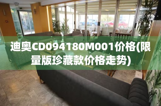 迪奥CD094180M001价格(限量版珍藏款价格走势)