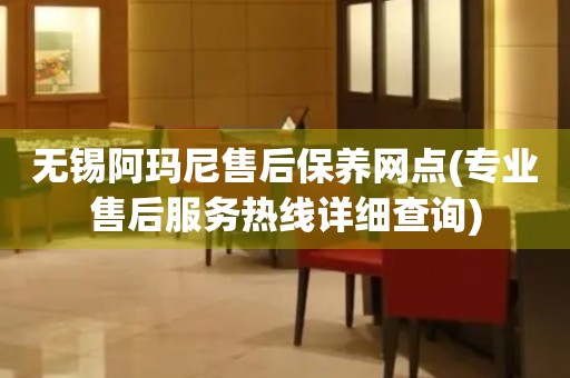 无锡阿玛尼售后保养网点(专业售后服务热线详细查询)