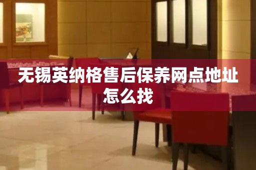 无锡英纳格售后保养网点地址怎么找