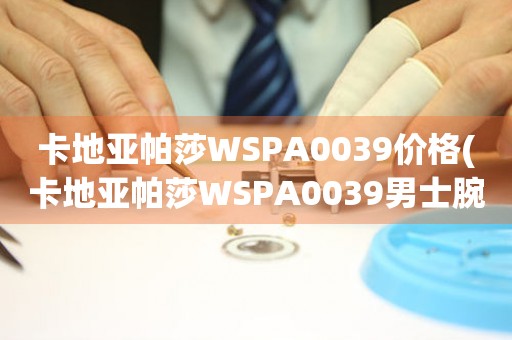 卡地亚帕莎WSPA0039价格(卡地亚帕莎WSPA0039男士腕表价格及购买指南)