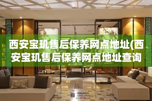 西安宝玑售后保养网点地址(西安宝玑售后保养网点地址查询攻略)