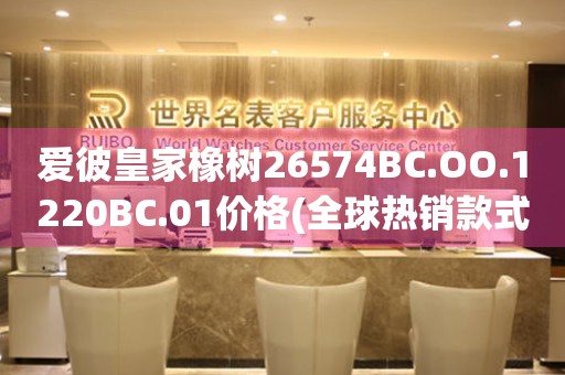 爱彼皇家橡树26574BC.OO.1220BC.01价格(全球热销款式及价格参考)