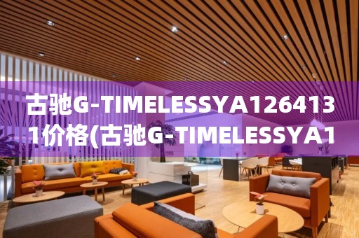 古驰G-TIMELESSYA1264131价格(古驰G-TIMELESSYA1264131价格查询及购买指南)