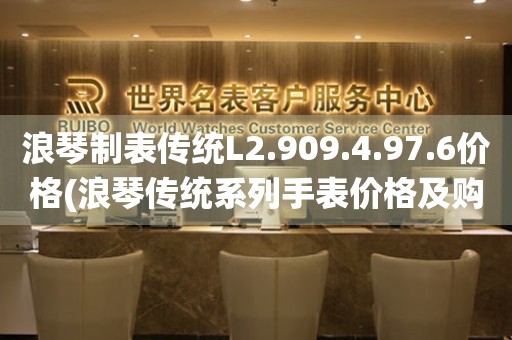 浪琴制表传统L2.909.4.97.6价格(浪琴传统系列手表价格及购买指南)