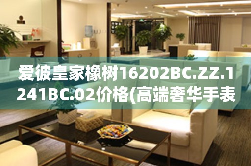 爱彼皇家橡树16202BC.ZZ.1241BC.02价格(高端奢华手表价格查询)