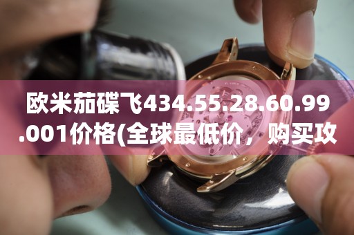 欧米茄碟飞434.55.28.60.99.001价格(全球最低价，购买攻略大揭秘)