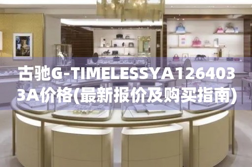 古驰G-TIMELESSYA1264033A价格(最新报价及购买指南)