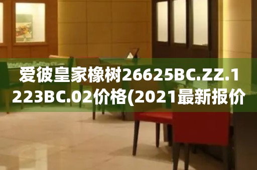 爱彼皇家橡树26625BC.ZZ.1223BC.02价格(2021最新报价及购买攻略)