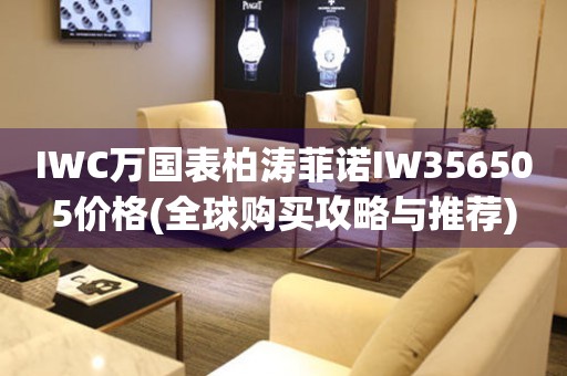 IWC万国表柏涛菲诺IW356505价格(全球购买攻略与推荐)