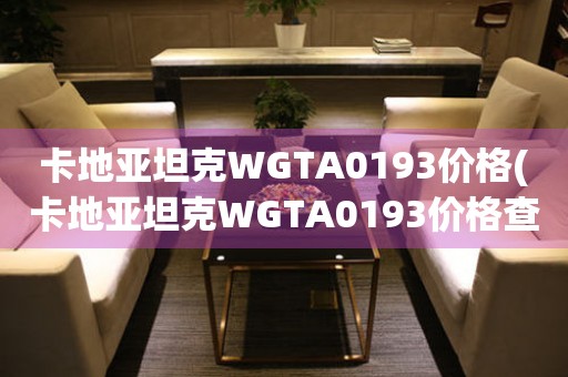 卡地亚坦克WGTA0193价格(卡地亚坦克WGTA0193价格查询及购买指南)