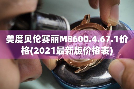 美度贝伦赛丽M8600.4.67.1价格(2021最新版价格表)