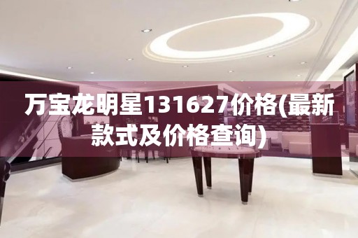 万宝龙明星131627价格(最新款式及价格查询)