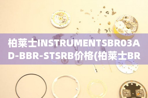 柏莱士INSTRUMENTSBR03AD-BBR-STSRB价格(柏莱士BR03AD-BBR-STSRB手表价格查询)