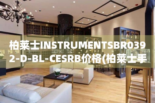 柏莱士INSTRUMENTSBR0392-D-BL-CESRB价格(柏莱士手表价格查询及推荐)