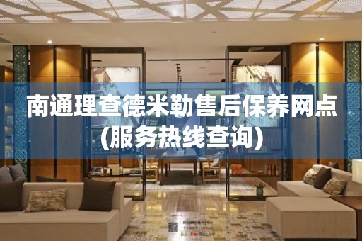 南通理查德米勒售后保养网点(服务热线查询)