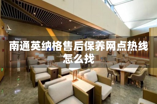 南通英纳格售后保养网点热线怎么找