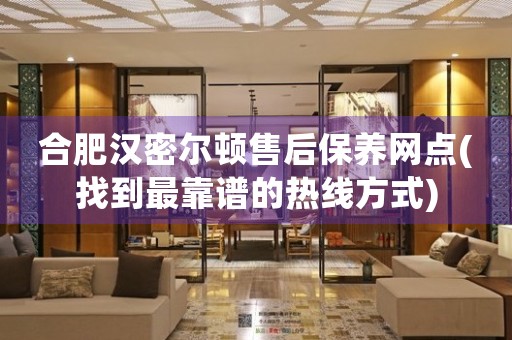 合肥汉密尔顿售后保养网点(找到最靠谱的热线方式)