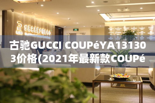 古驰GUCCI COUPéYA131303价格(2021年最新款COUPéYA131303价格表)