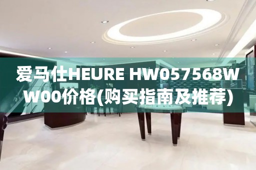 爱马仕HEURE HW057568WW00价格(购买指南及推荐)