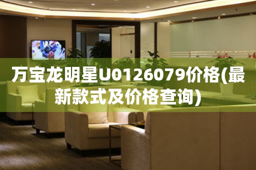 万宝龙明星U0126079价格(最新款式及价格查询)