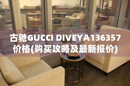 古驰GUCCI DIVEYA136357价格(购买攻略及最新报价)