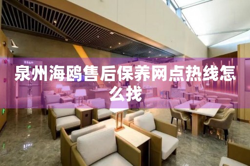 泉州海鸥售后保养网点热线怎么找