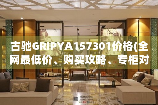 古驰GRIPYA157301价格(全网最低价、购买攻略、专柜对比)