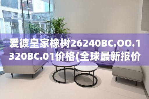 爱彼皇家橡树26240BC.OO.1320BC.01价格(全球最新报价及购买指南)