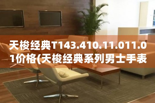 天梭经典T143.410.11.011.01价格(天梭经典系列男士手表价格查询)