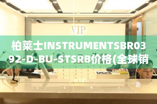 柏莱士INSTRUMENTSBR0392-D-BU-STSRB价格(全球销量最高的柏莱士手表价格一览)