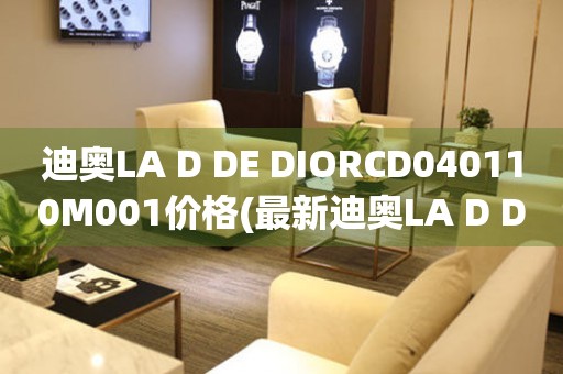 迪奥LA D DE DIORCD040110M001价格(最新迪奥LA D DE DIORCD040110M001手表价格查询)