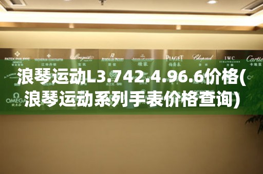 浪琴运动L3.742.4.96.6价格(浪琴运动系列手表价格查询)