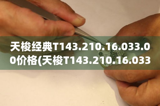 天梭经典T143.210.16.033.00价格(天梭T143.210.16.033.00经典系列男士腕表价格查询)