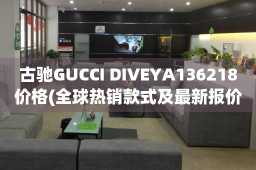 古驰GUCCI DIVEYA136218价格(全球热销款式及最新报价)