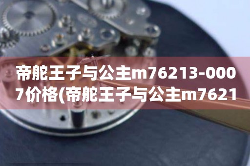 帝舵王子与公主m76213-0007价格(帝舵王子与公主m76213-0007价格查询及购买指南)