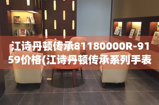 江诗丹顿传承81180000R-9159价格(江诗丹顿传承系列手表价格及选购指南)