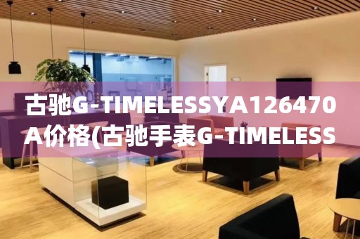 古驰G-TIMELESSYA126470A价格(古驰手表G-TIMELESSYA126470A价格查询)